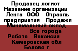 Продавец-логист › Название организации ­ Лента, ООО › Отрасль предприятия ­ Продажи › Минимальный оклад ­ 23 000 - Все города Работа » Вакансии   . Кемеровская обл.,Белово г.